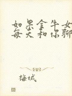 如果金牛女愿意每天和你聊天