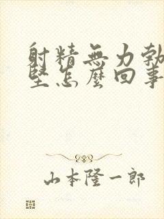 射精无力勃起不坚怎么回事