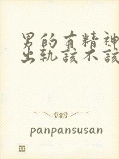 男的有精神上的出轨该不该原谅