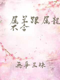 属羊跟属龙的合不合