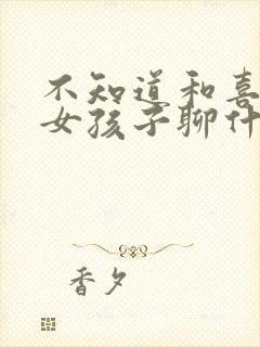 不知道和喜欢的女孩子聊什么