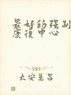 最好的强制戒酒康复中心