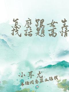 怎么跟女生聊天找话题高情商回复