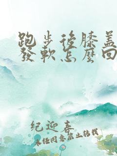 跑步后膝盖无力发软怎么回事