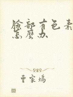 脸部有色素沉着怎么办