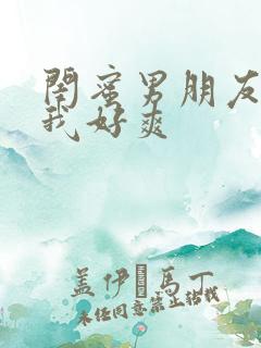 闺蜜男朋友摸得我好爽