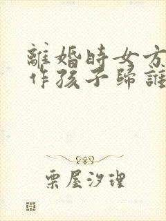 离婚时女方没工作孩子归谁