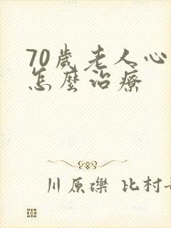 70岁老人心衰怎么治疗