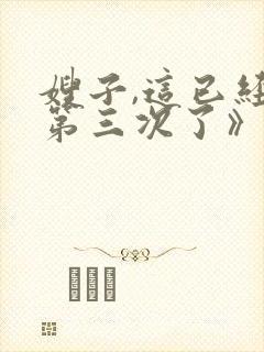 嫂子,这已经是第三次了》