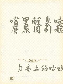 嘴里酸臭味是什么原因引起的