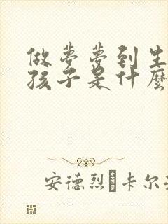 做梦梦到生了个孩子是什么征兆