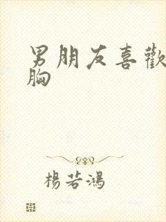 男朋友喜欢亲我胸