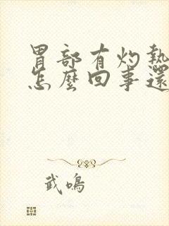 胃部有灼热感是怎么回事还胀气