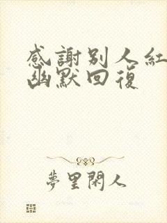 感谢别人红包的幽默回复