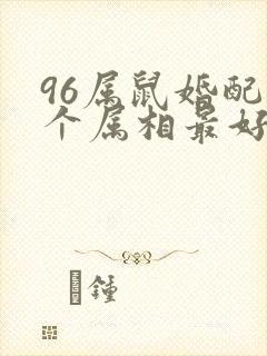 96属鼠婚配哪个属相最好