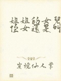 姐姐的女儿是叫侄女还是叫外甥女