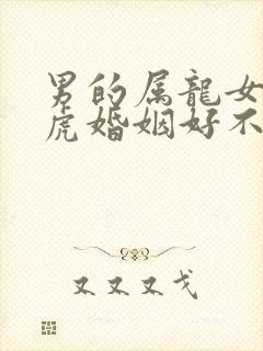 男的属龙女的属虎婚姻好不好