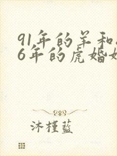 91年的羊和86年的虎婚姻怎么样