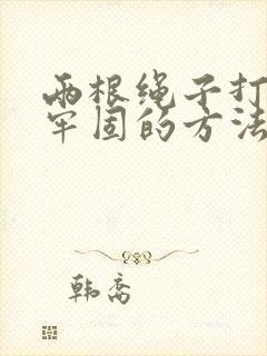 两根绳子打结最牢固的方法