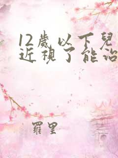 12岁以下儿童近视了能治好吗