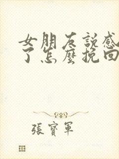 女朋友说感情淡了怎么挽回