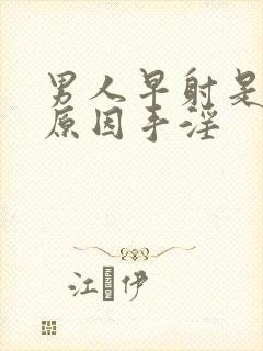 男人早射是什么原因手淫