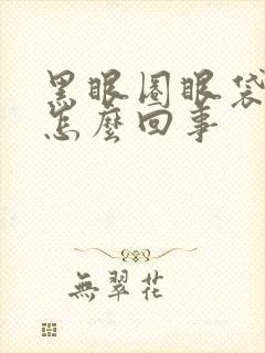 黑眼圈眼袋重是怎么回事