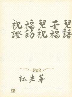 祝福儿子儿媳领证的祝福语