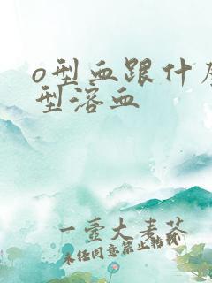 o型血跟什么血型溶血