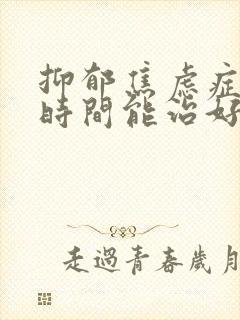 抑郁焦虑症多长时间能治好