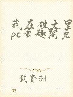 我在破文里当npc笔趣阁免费阅读无弹