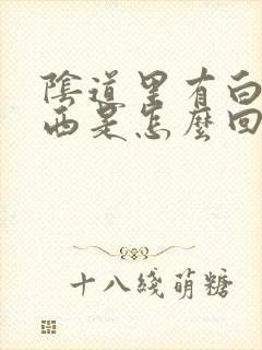 阴道里有白色东西是怎么回事