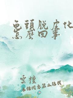 龟头脱皮化脓是怎么回事