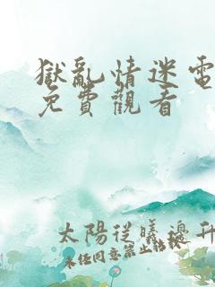 狱乱情迷电视剧免费观看