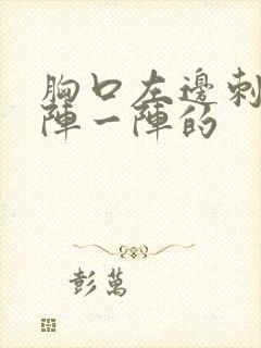 胸口左边刺痛一阵一阵的