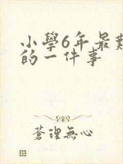 小学6年最难忘的一件事