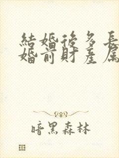 结婚后多长时间婚前财产属于共同财产?