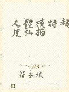 人体模特超大尺度私拍