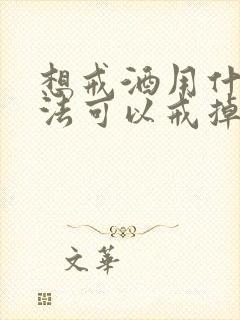 想戒酒用什么方法可以戒掉酒瘾