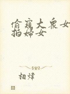 偷窥大众女厕偷拍妇女