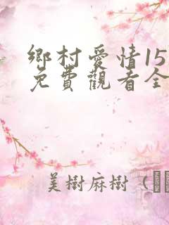 乡村爱情15部免费观看全集完整版