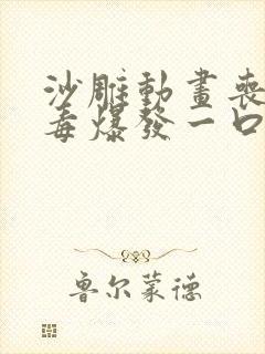 沙雕动画丧尸病毒爆发一口气看完