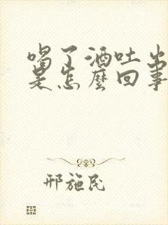 喝了酒吐出血了是怎么回事