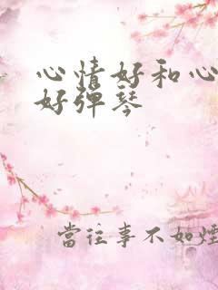 心情好和心情不好弹琴