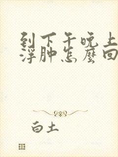 到下午晚上小腿浮肿怎么回事