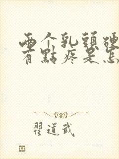 两个乳头硬硬的有点疼是怎么回事