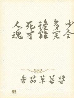 人死后多少天灵魂才能完全走掉?