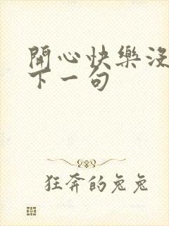 开心快乐没烦恼下一句