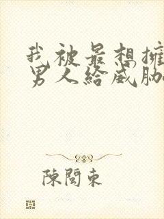 我被最想拥抱的男人给威胁了 漫画