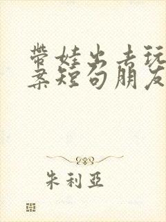 带娃出去玩的文案短句朋友圈